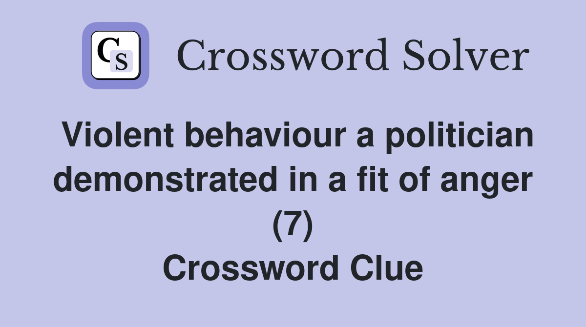 Violent behaviour a politician demonstrated in a fit of anger (7